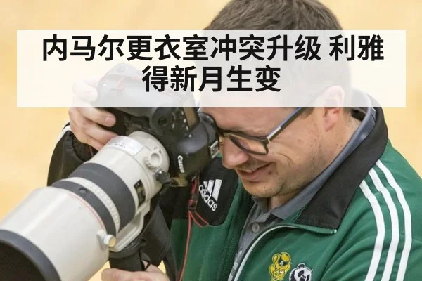 内马尔更衣室冲突升级 利雅得新月生变