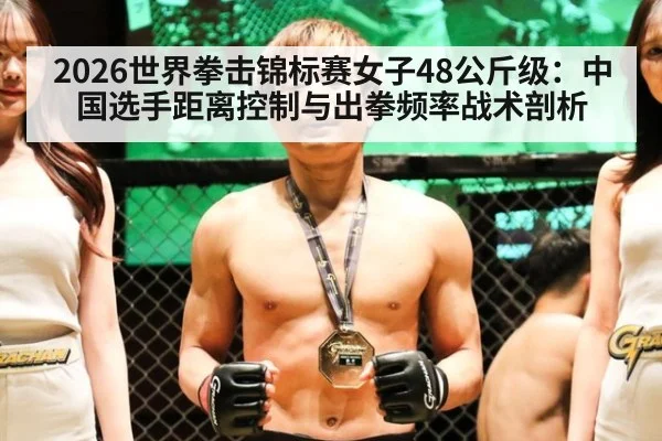 2026世界拳击锦标赛女子48公斤级：中国选手距离控制与出拳频率战术剖析