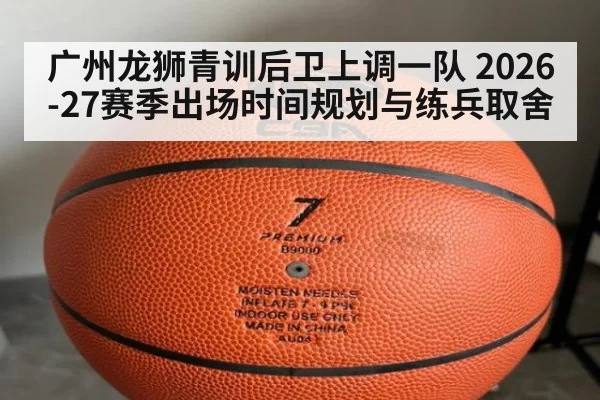 广州龙狮青训后卫上调一队 2026-27赛季出场时间规划与练兵取舍