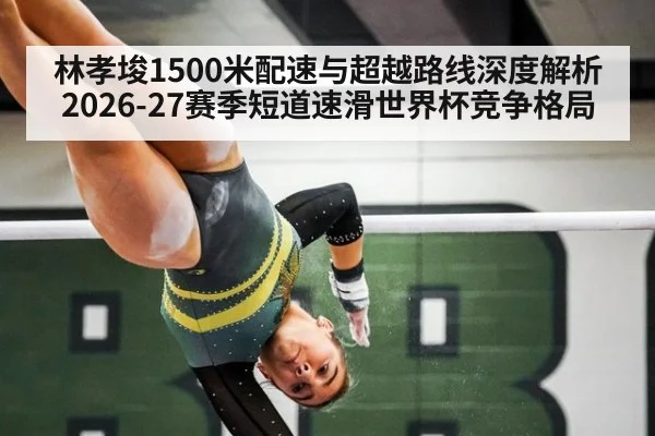 林孝埈1500米配速与超越路线深度解析 2026-27赛季短道速滑世界杯竞争格局